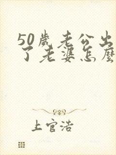 50岁老公出轨了老婆怎么办