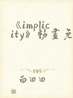 《implicity》动画免费观看