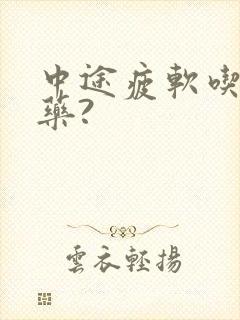 中途疲软吃什么药?