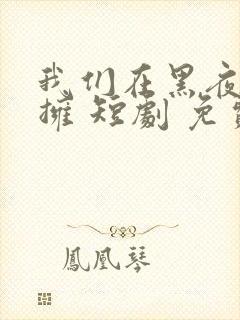 我们在黑夜中相拥 短剧 免费观看