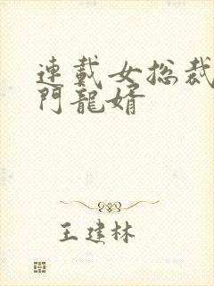 连载女总裁的上门龙婿