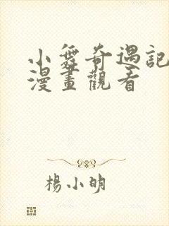 小舞奇遇记3d漫画观看