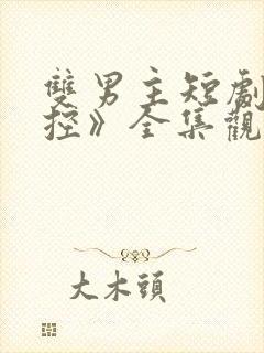 双男主短剧《失控》全集观看