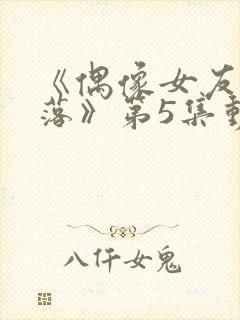 《偶像女友的陨落》第5集动漫网