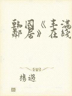 韩国《丰满的女邻居》在线