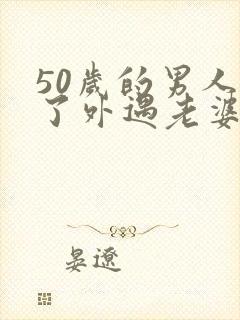 50岁的男人有了外遇老婆该怎么办