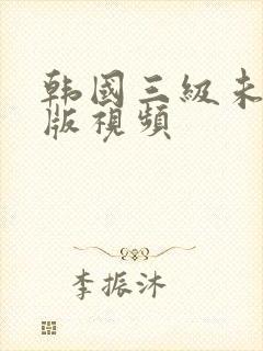 韩国三级未删减版视频