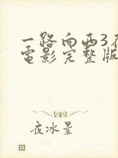 一路向西3在线电影完整版免费观看