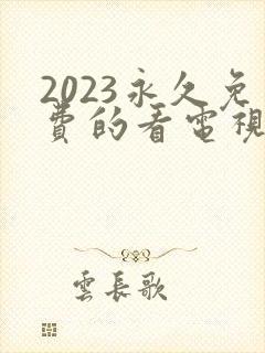 2023永久免费的看电视剧软件