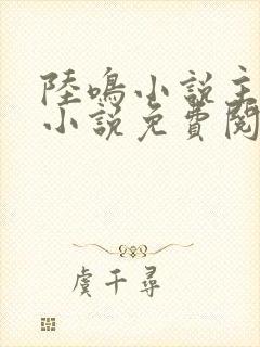 陆鸣小说主角的小说免费阅读下载