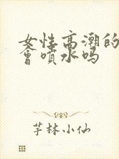 女性高潮的时候会喷水吗