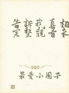 告诉我真相电影完整观看未删减版