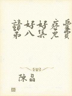 请好好疼爱里面第八集免费观看全集