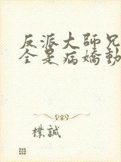 反派大师兄师妹全是病娇动态漫