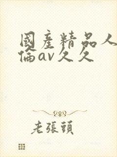 国产精品人妻人伦av久久