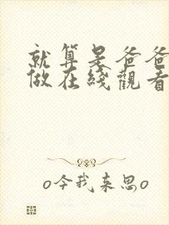 就算是爸爸也想做在线观看未删减