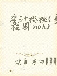 蜜汁樱桃(产奶 校园 nph)