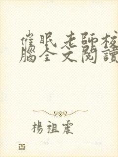 催眠老师校花洗脑全文阅读小说