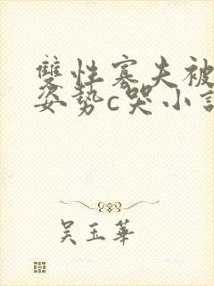 双性寡夫被各种姿势c哭小说封面