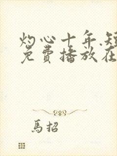 灼心十年.短剧免费播放在线观看