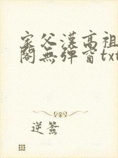 家父汉高祖笔趣阁无弹窗txt下载