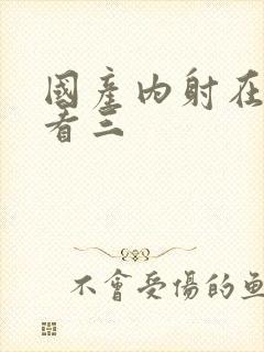 国产内射在线观看三