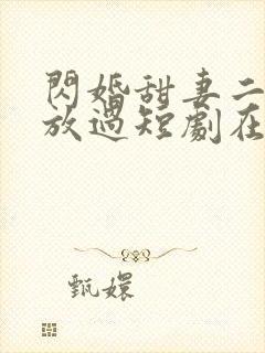 闪婚甜妻二爷求放过短剧在线观看