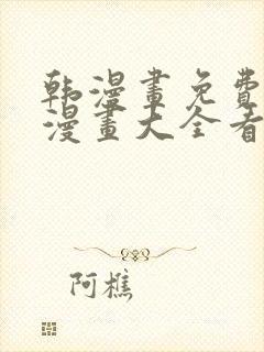 韩漫画免费观看漫画大全看漫画下拉式