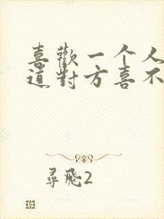 喜欢一个人不知道对方喜不喜欢自己怎么办