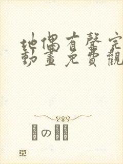 地偶有声完整版动画免费观看