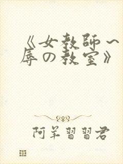 《女教师～被淫辱の教室》在线观看