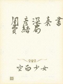 周彦深秦书意免费结局封面