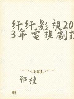 纤纤影视2023年电视剧推荐