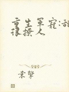 重生军宠:甜妻很撩人