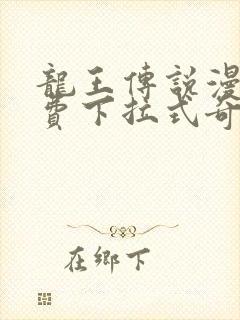 龙王传说漫画免费下拉式奇妙漫画