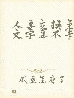 人妻交换免费中文字幕不卡av