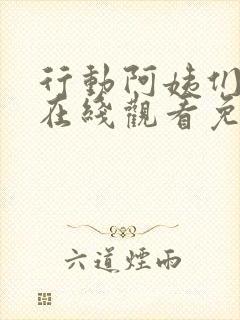 行动阿姨们全集在线观看免费