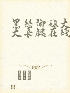 黑丝御姐大美女大长腿在线观看91