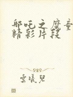 哪吒之魔童降世精彩片段