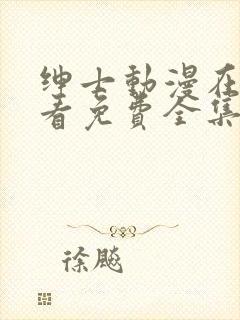 绅士动漫在线观看免费全集高清完整版