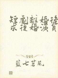 短剧离婚后前夫求复婚演员表封面