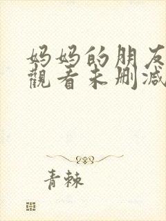 妈妈的朋友在线观看未删减版