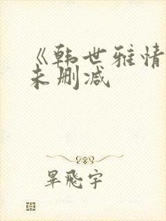 《韩世雅情事》未删减