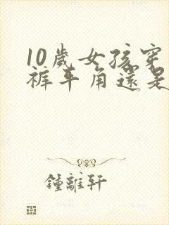 10岁女孩穿内裤平角还是三角