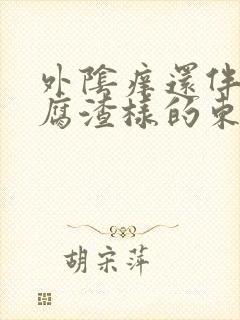 外阴痒还伴有豆腐渣样的东西是怎么回事