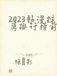 2023动漫推荐排行榜前十名