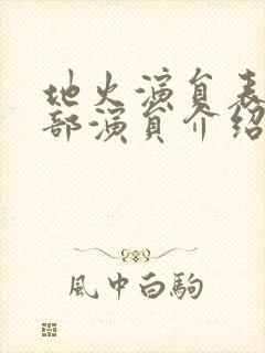 地火演员表 全部演员介绍