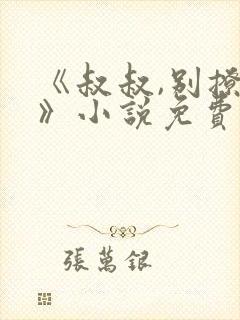 《叔叔,别撩我》小说免费