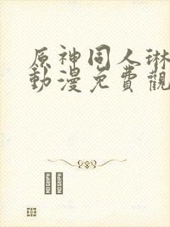 原神同人琳妮娜动漫免费观看呢