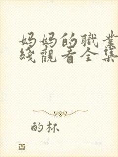 妈妈的职业7在线观看全集免费高清